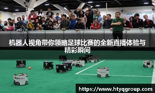 机器人视角带你领略足球比赛的全新直播体验与精彩瞬间