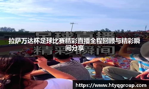 拉萨万达杯足球比赛精彩直播全程回顾与精彩瞬间分享