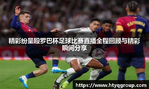 精彩纷呈殴罗巴杯足球比赛直播全程回顾与精彩瞬间分享