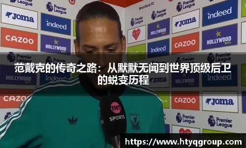 范戴克的传奇之路：从默默无闻到世界顶级后卫的蜕变历程