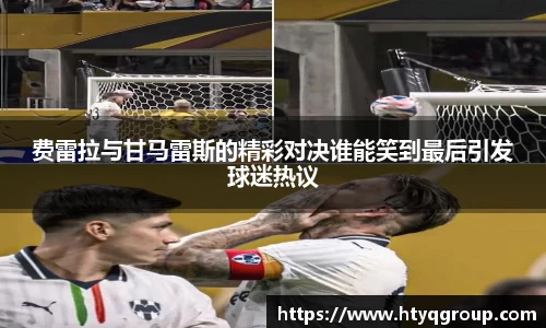 费雷拉与甘马雷斯的精彩对决谁能笑到最后引发球迷热议